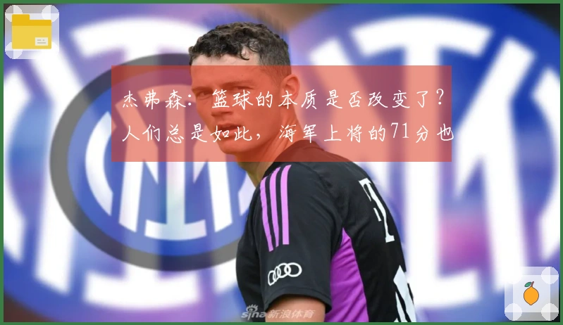 杰弗森：篮球的本质是否改变了？人们总是如此，海军上将的71分也不例外。