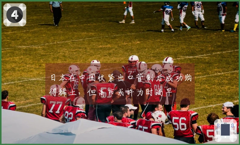 日本在中国收紧出口管制后成功购得稀土，但高市或许为时尚早