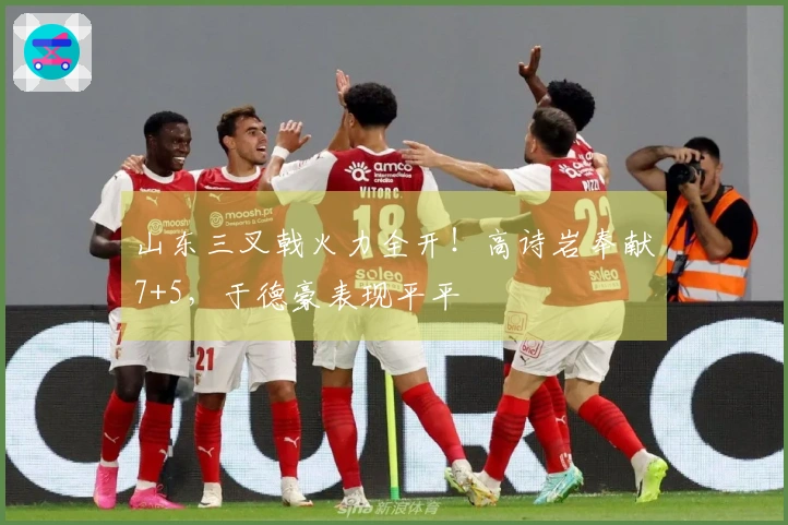 山东三叉戟火力全开！高诗岩奉献7+5，于德豪表现平平