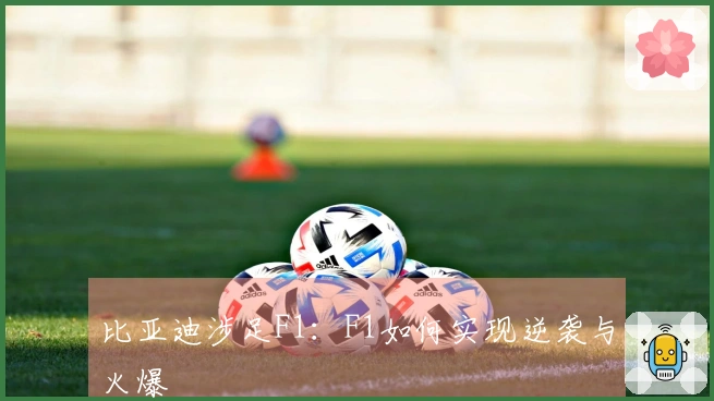 比亚迪涉足F1：F1如何实现逆袭与火爆