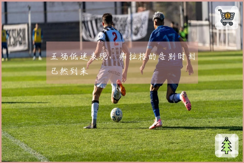 五场低迷表现，弗拉格的告别时刻已然到来