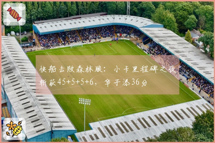 快船击败森林狼：小卡里程碑之夜斩获45+5+5+6，华子添36分