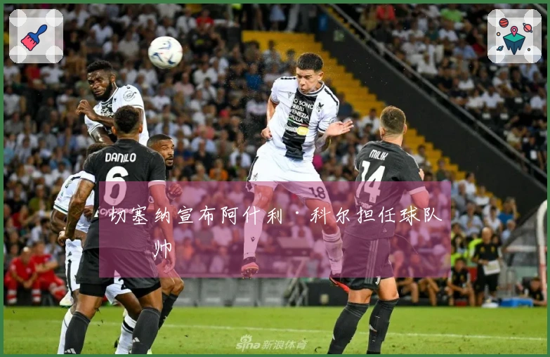 切塞纳宣布阿什利·科尔担任球队主帅