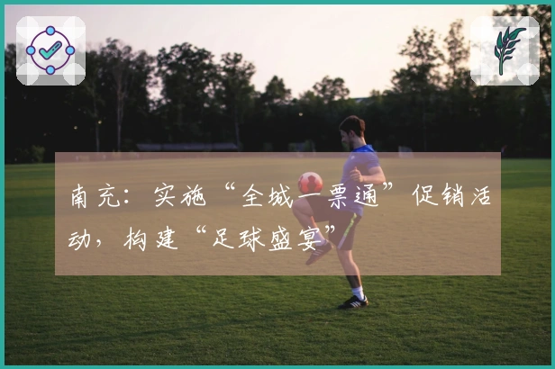 南充：实施“全城一票通”促销活动，构建“足球盛宴”