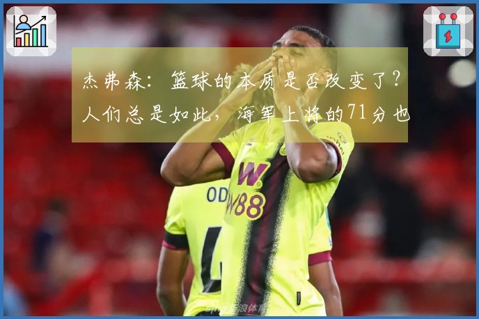 杰弗森：篮球的本质是否改变了？人们总是如此，海军上将的71分也不例外。